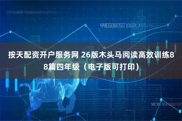 按天配资开户服务网 26版木头马阅读高效训练88篇四年级（电子版可打印）